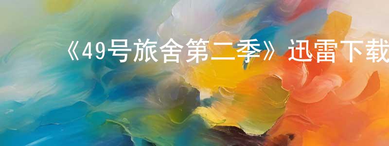 ﻿陈景梅发布﻿《49号旅舍第二季》迅雷下载/在线观看-都市情感-美剧天堂